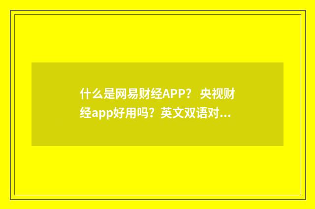 什么是网易财经APP? 央视财经app好用吗?英文双语对照
