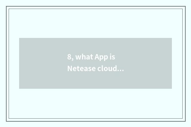 8, what App is Netease cloud?