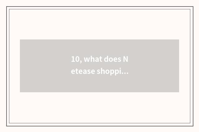 10, what does Netease shopping App call?