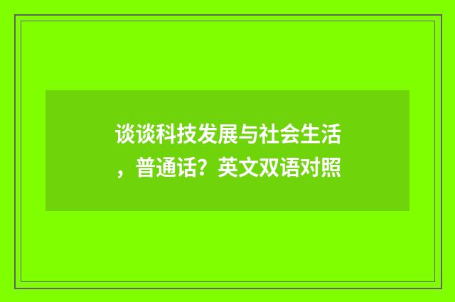 谈谈科技发展与社会生活，普通话？英文双语对照