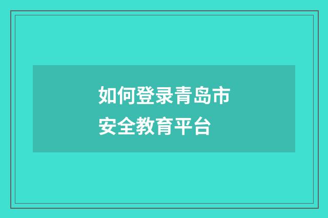 如何登录青岛市安全教育平台