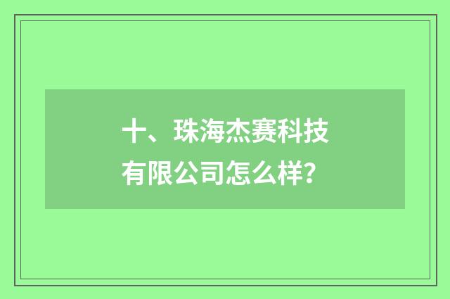 十、珠海杰赛科技有限公司怎么样？