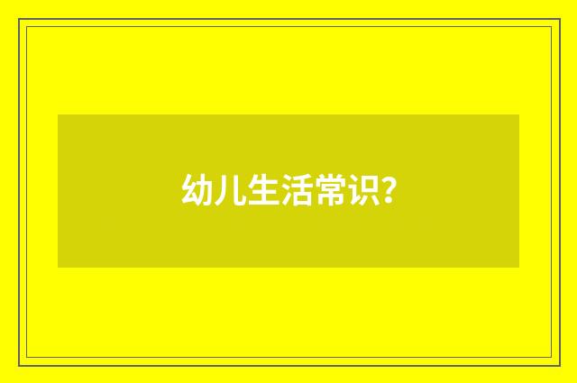 幼儿生活常识？