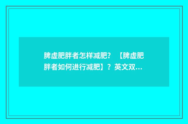 脾虚肥胖者怎样减肥？ 【脾虚肥胖者如何进行减肥】？英文双语对照