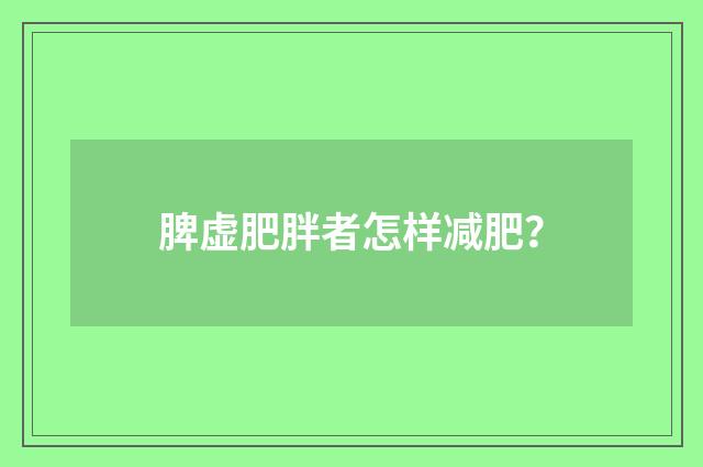 脾虚肥胖者怎样减肥?