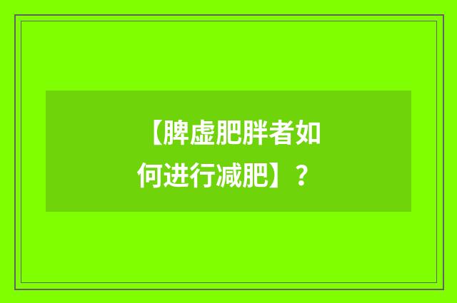 【脾虚肥胖者如何进行减肥】？