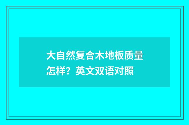 大自然复合木地板质量怎样?英文双语对照