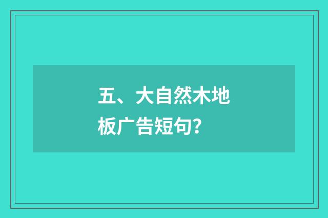 五、大自然木地板广告短句？