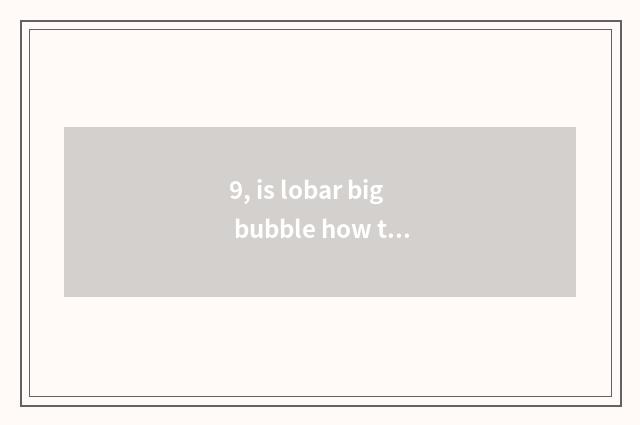 9, is lobar big bubble how to be formed?