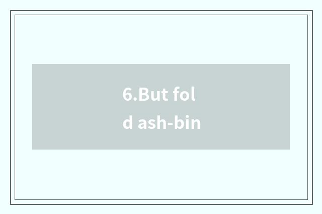 6.But fold ash-bin