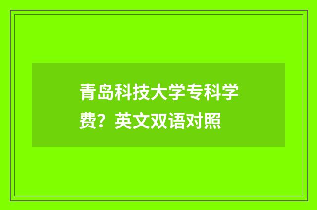 青岛科技大学专科学费?英文双语对照
