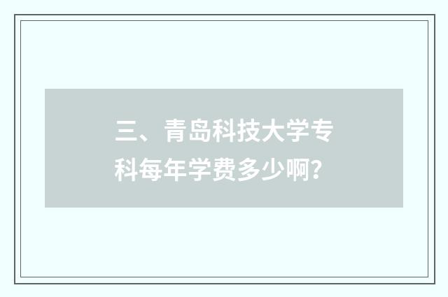 三、青岛科技大学专科每年学费多少啊?