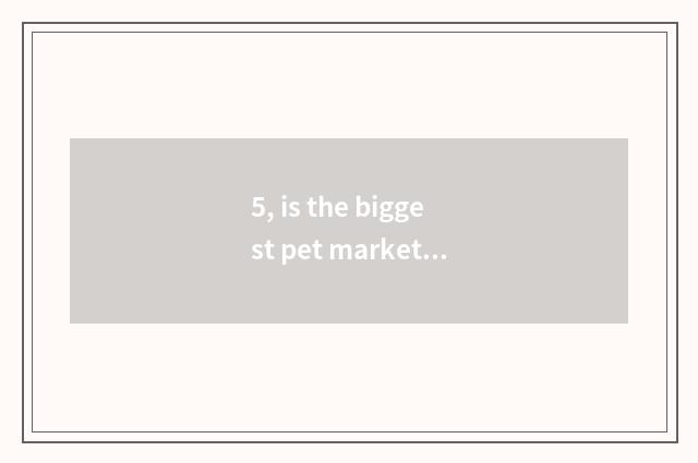 5, is the biggest pet market near jujube village in?