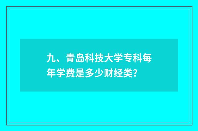 九、青岛科技大学专科每年学费是多少财经类?