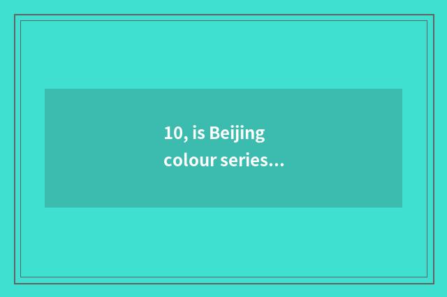 10, is Beijing colour series of nature?