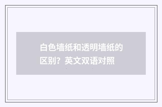 白色墙纸和透明墙纸的区别?英文双语对照