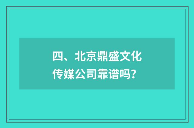 四、北京鼎盛文化传媒公司靠谱吗?