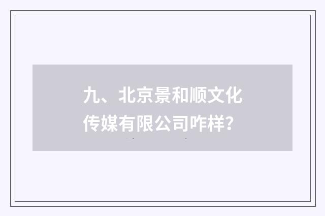 九、北京景和顺文化传媒有限公司咋样?