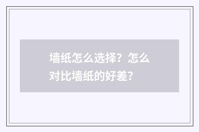 墙纸怎么选择?怎么对比墙纸的好差?