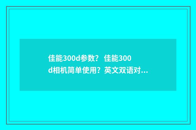 佳能300d参数? 佳能300d相机简单使用?英文双语对照