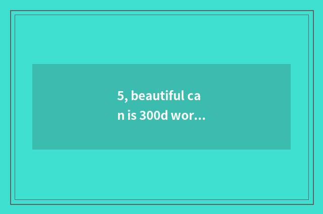 5, beautiful can is 300d worth proceed with?
