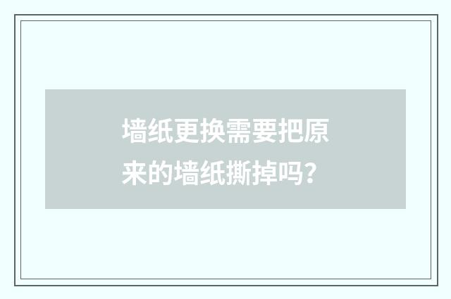 墙纸更换需要把原来的墙纸撕掉吗？