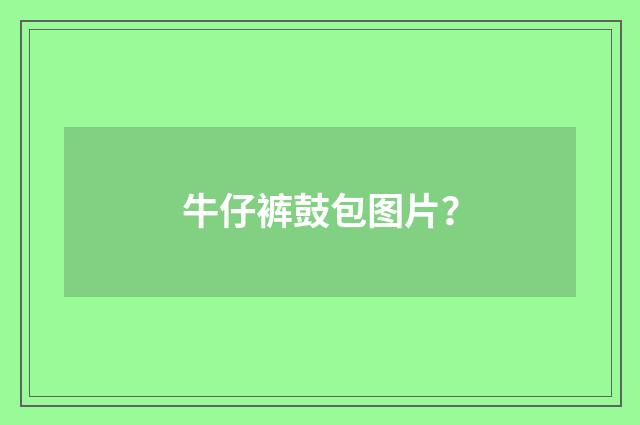 牛仔裤鼓包图片?