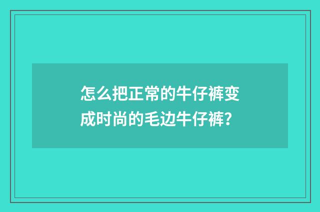 怎么把正常的牛仔裤变成时尚的毛边牛仔裤?