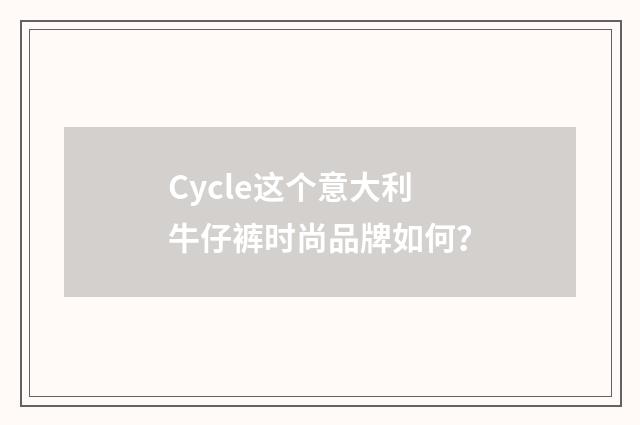 Cycle这个意大利牛仔裤时尚品牌如何?