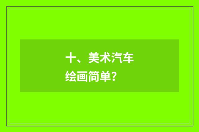 十、美术汽车绘画简单?