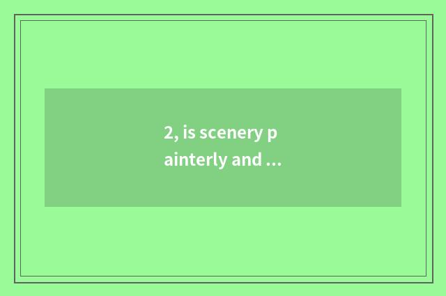 2, is scenery painterly and simple?