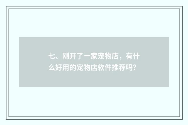 七、刚开了一家宠物店,有什么好用的宠物店软件推荐吗?