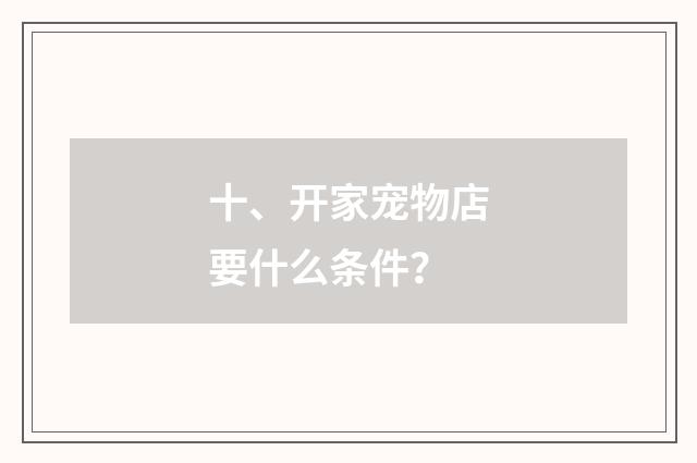 十、开家宠物店要什么条件?