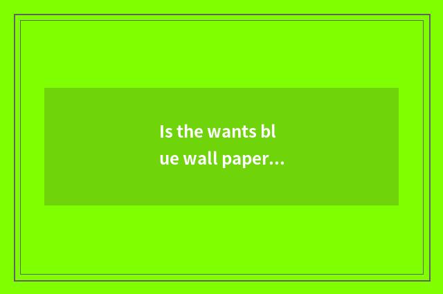 Is the wants blue wall paper that buys wall paper OK?
