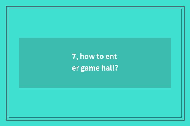 7, how to enter game hall?