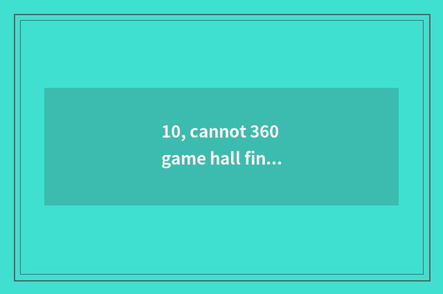 10, cannot 360 game hall find game?