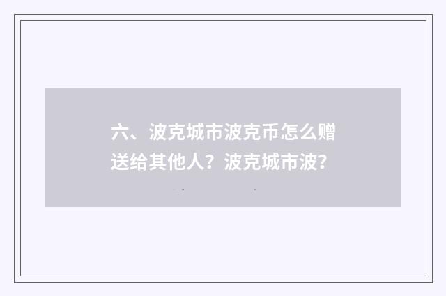 六、波克城市波克币怎么赠送给其他人?波克城市波?