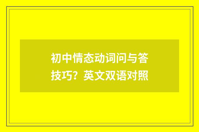 初中情态动词问与答技巧?英文双语对照