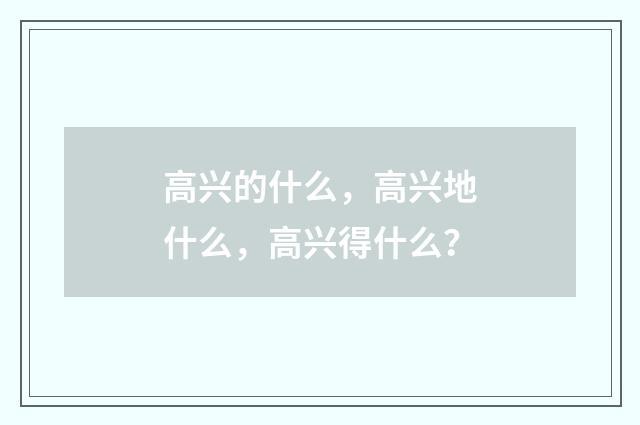 高兴的什么,高兴地什么,高兴得什么?