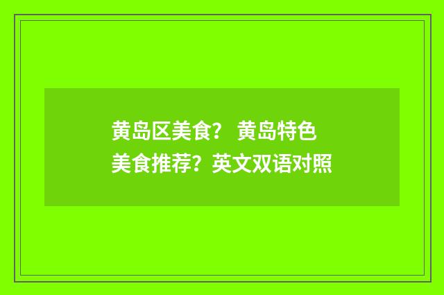 黄岛区美食? 黄岛特色美食推荐?英文双语对照