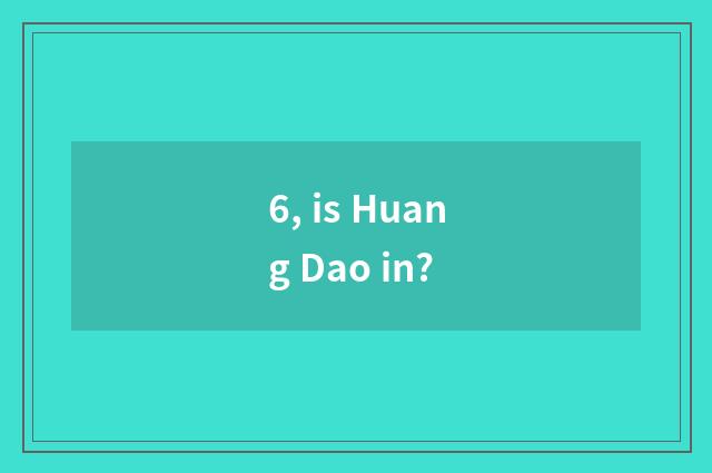 6, is Huang Dao in?