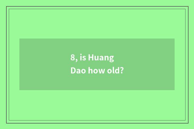 8, is Huang Dao how old?