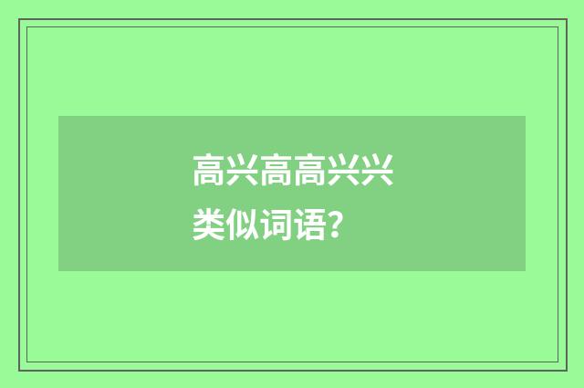 高兴高高兴兴类似词语?
