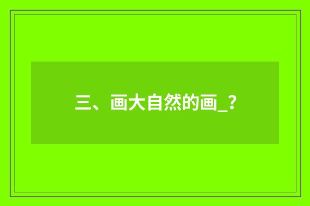 三、画大自然的画_?