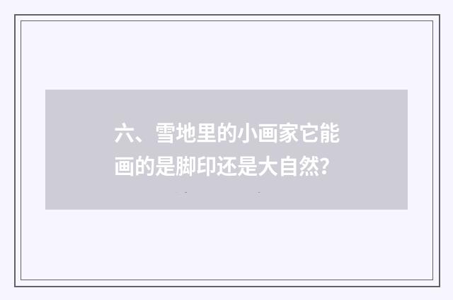 六、雪地里的小画家它能画的是脚印还是大自然？