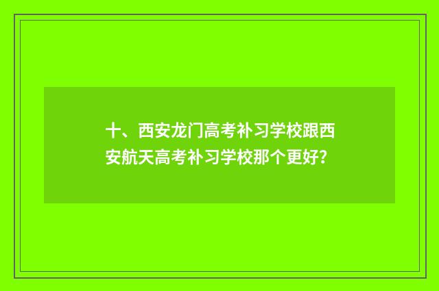 十、西安龙门高考补习学校跟西安航天高考补习学校那个更好？