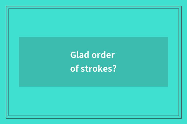 Glad order of strokes?