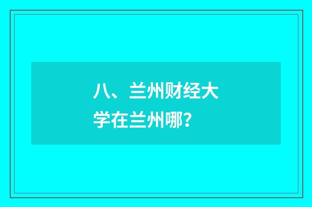 八、兰州财经大学在兰州哪？