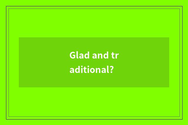 Glad and traditional?