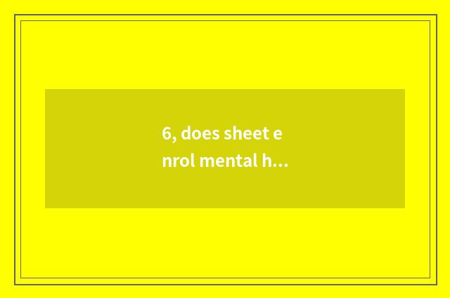 6, does sheet enrol mental health knowledge?